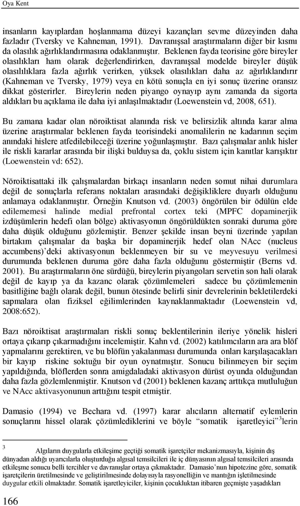 Beklenen fayda teorisine göre bireyler olasılıkları ham olarak değerlendirirken, davranışsal modelde bireyler düşük olasılılıklara fazla ağırlık verirken, yüksek olasılıkları daha az ağırlıklandırır