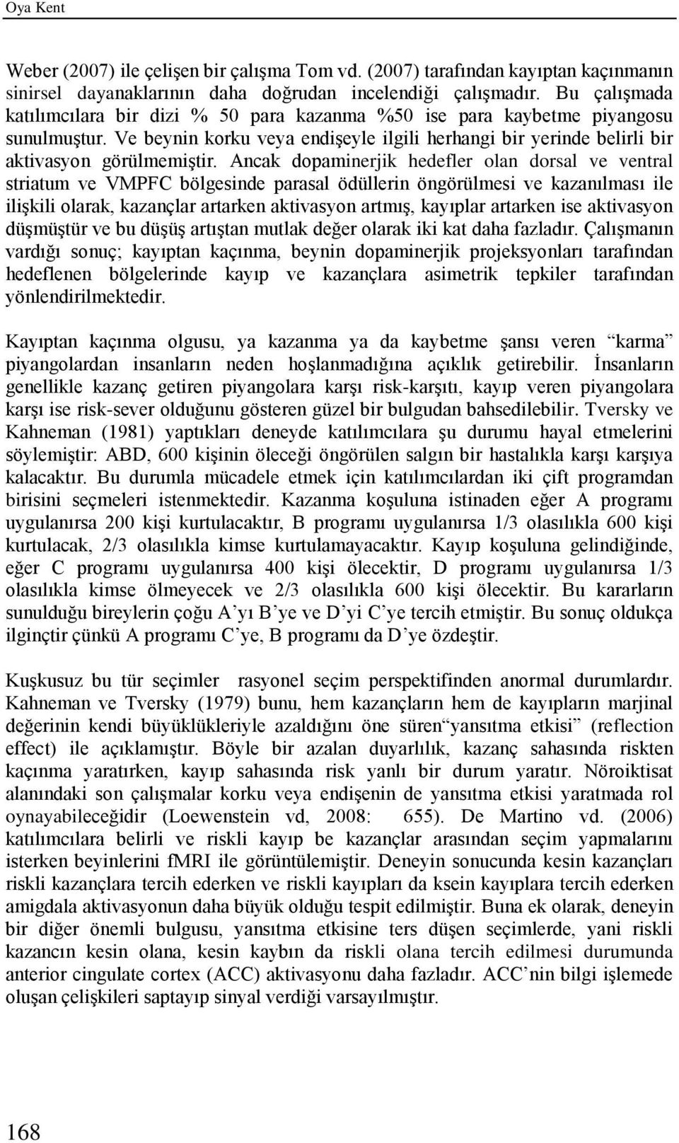 Ancak dopaminerjik hedefler olan dorsal ve ventral striatum ve VMPFC bölgesinde parasal ödüllerin öngörülmesi ve kazanılması ile ilişkili olarak, kazançlar artarken aktivasyon artmış, kayıplar