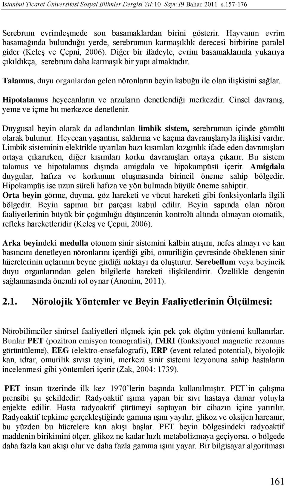 Diğer bir ifadeyle, evrim basamaklarınla yukarıya çıkıldıkça, serebrum daha karmaşık bir yapı almaktadır. Talamus, duyu organlardan gelen nöronların beyin kabuğu ile olan ilişkisini sağlar.