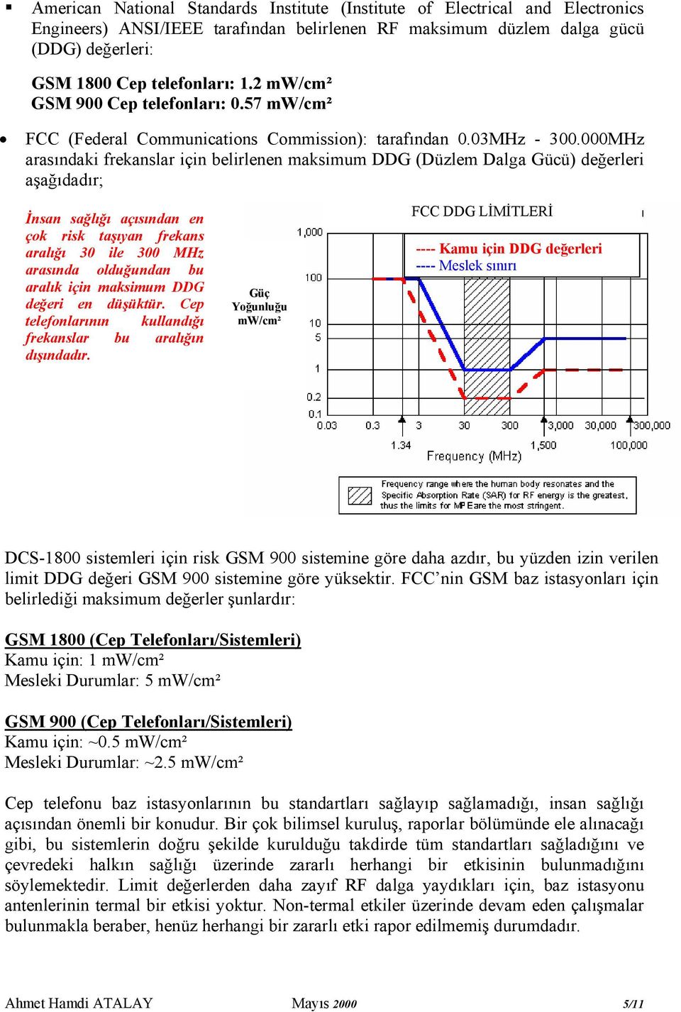 000MHz arasındaki frekanslar için belirlenen maksimum DDG (Düzlem Dalga Gücü) değerleri aşağıdadır; İnsan sağlığı açısından en çok risk taşıyan frekans aralığı 30 ile 300 MHz arasında olduğundan bu