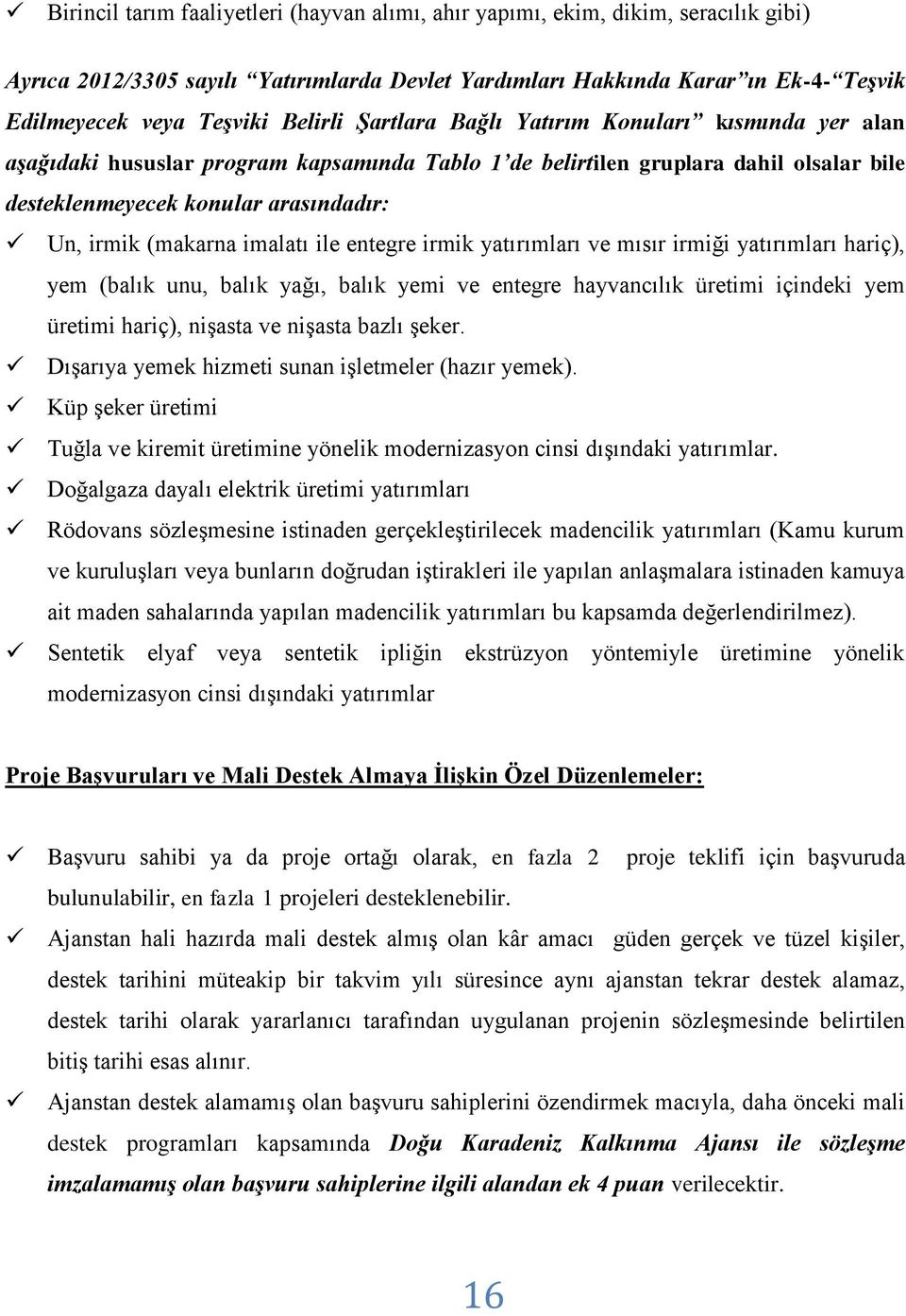 (makarna imalatı ile entegre irmik yatırımları ve mısır irmiği yatırımları hariç), yem (balık unu, balık yağı, balık yemi ve entegre hayvancılık üretimi içindeki yem üretimi hariç), nişasta ve