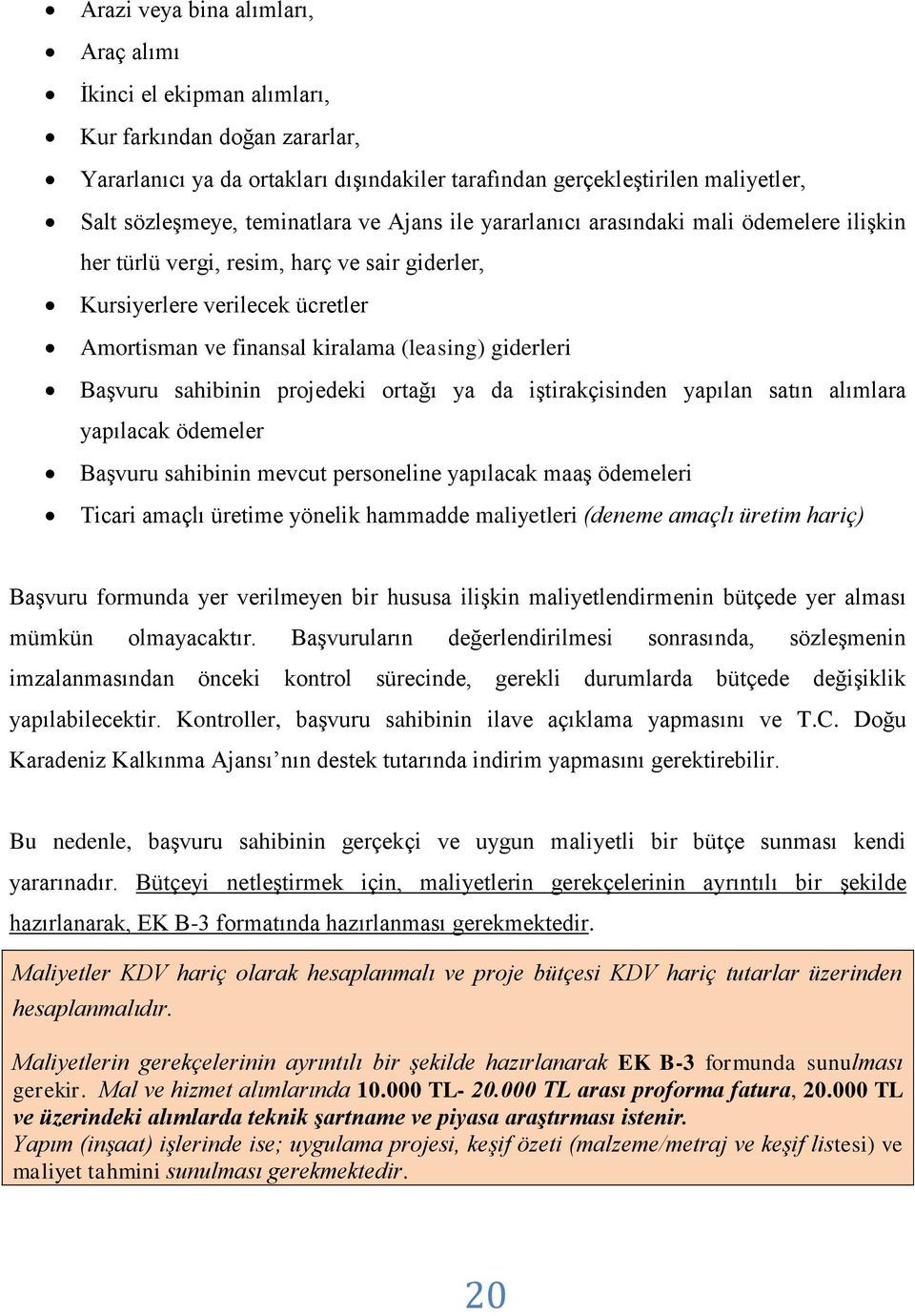 giderleri Başvuru sahibinin projedeki ortağı ya da iştirakçisinden yapılan satın alımlara yapılacak ödemeler Başvuru sahibinin mevcut personeline yapılacak maaş ödemeleri Ticari amaçlı üretime