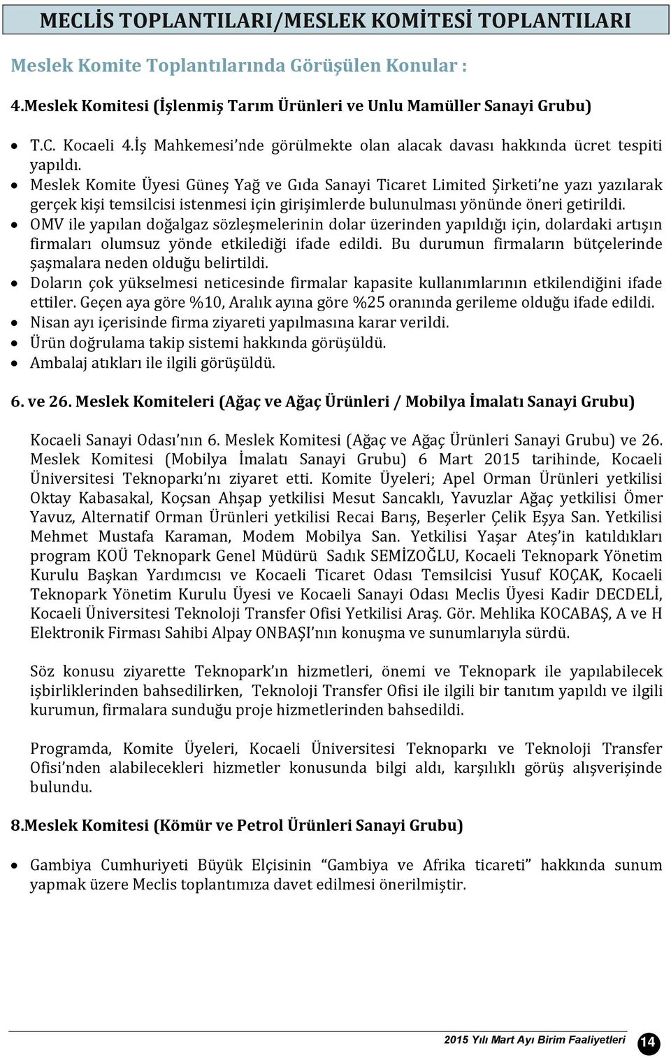 Meslek Komite Üyesi Güneş Yağ ve Gıda Sanayi Ticaret Limited Şirketi ne yazı yazılarak gerçek kişi temsilcisi istenmesi için girişimlerde bulunulması yönünde öneri getirildi.