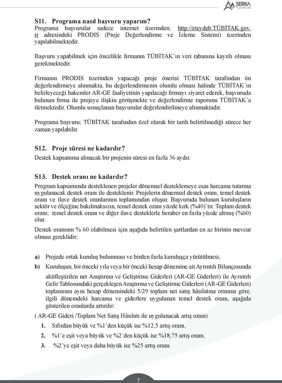 Firmanın PRODIS üzerinden yapacağı proje önerisi TÜBİTAK tarafından ön değerlendirmeye alınmakta, bu değerlendirmenin olumlu olması halinde TÜBİTAK ın belirleyeceği hakemler AR-GE faaliyetinin