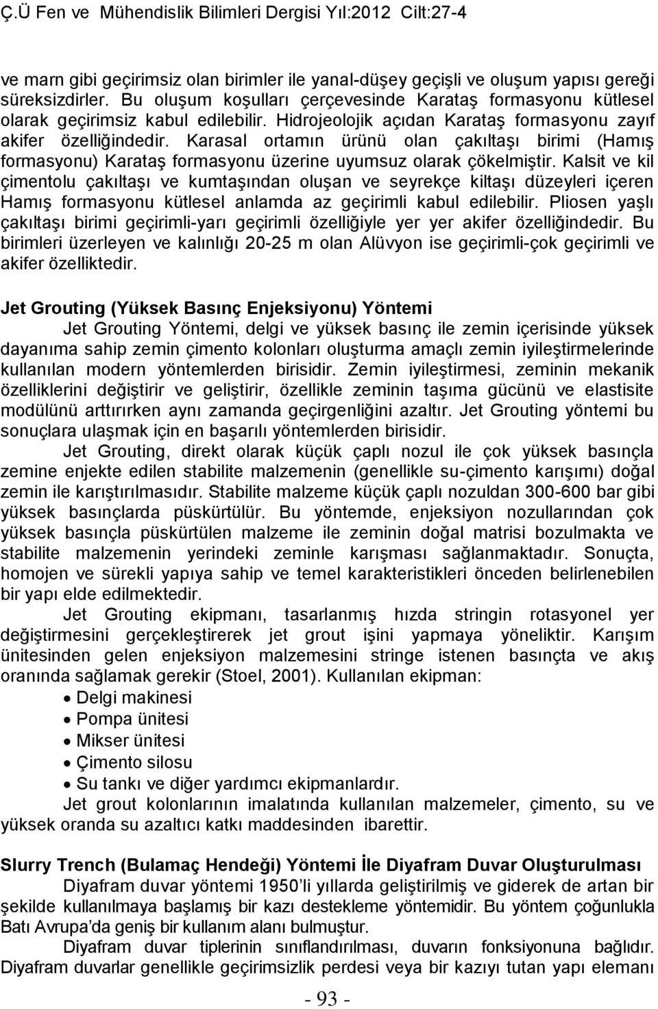 Kalsit ve kil çimentolu çakıltaşı ve kumtaşından oluşan ve seyrekçe kiltaşı düzeyleri içeren Hamış formasyonu kütlesel anlamda az geçirimli kabul edilebilir.