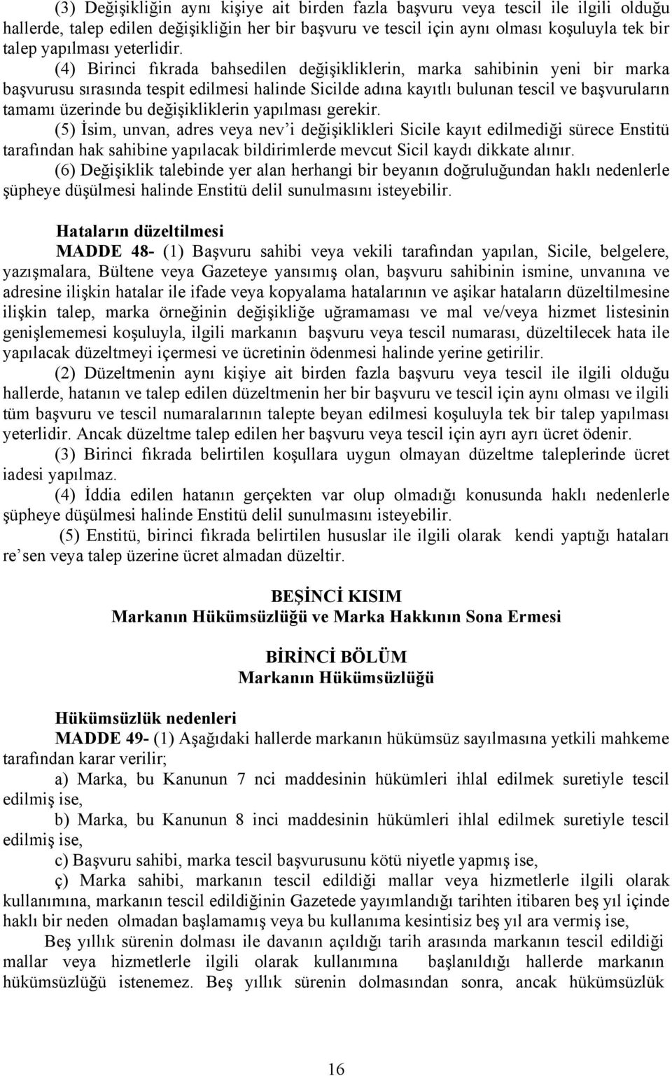 (4) Birinci fıkrada bahsedilen değişikliklerin, marka sahibinin yeni bir marka başvurusu sırasında tespit edilmesi halinde Sicilde adına kayıtlı bulunan tescil ve başvuruların tamamı üzerinde bu