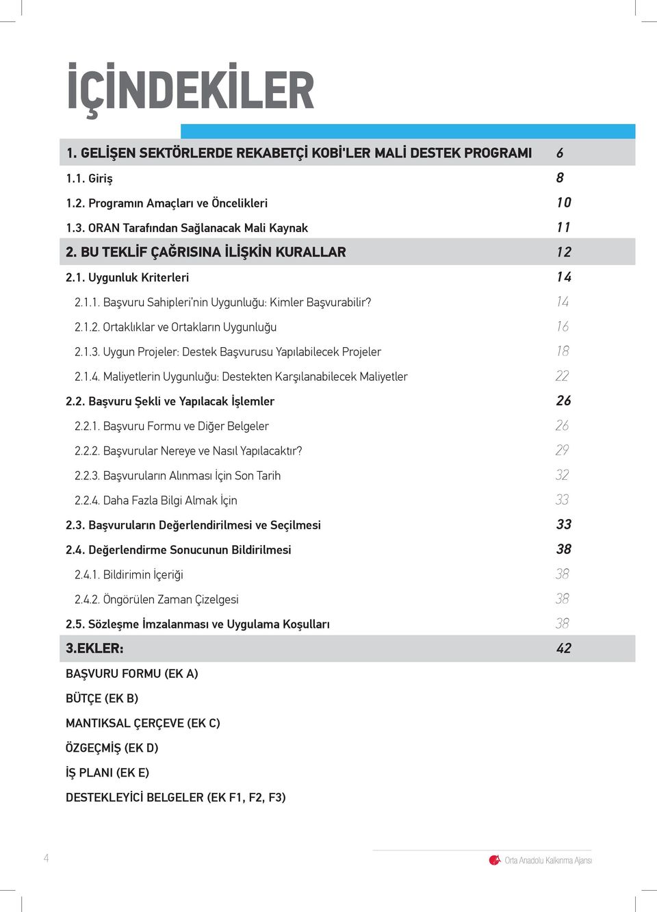 Uygun Projeler: Destek Başvurusu Yapılabilecek Projeler 18 2.1.4. Maliyetlerin Uygunluğu: Destekten Karşılanabilecek Maliyetler 22 2.2. Başvuru Şekli ve Yapılacak İşlemler 26 2.2.1. Başvuru Formu ve Diğer Belgeler 26 2.