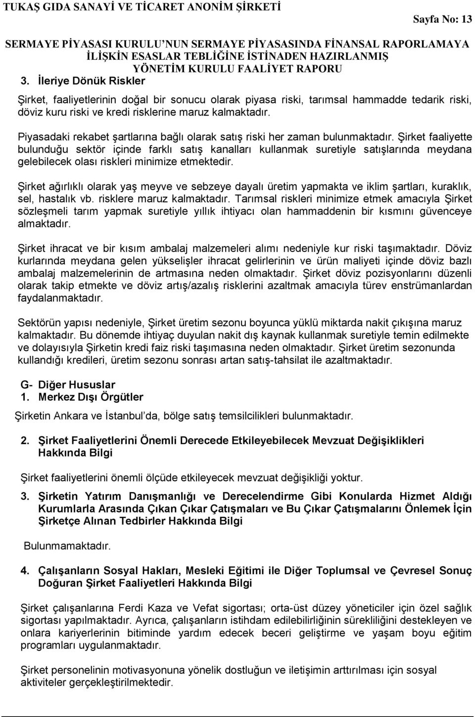 Şirket faaliyette bulunduğu sektör içinde farklı satış kanalları kullanmak suretiyle satışlarında meydana gelebilecek olası riskleri minimize etmektedir.