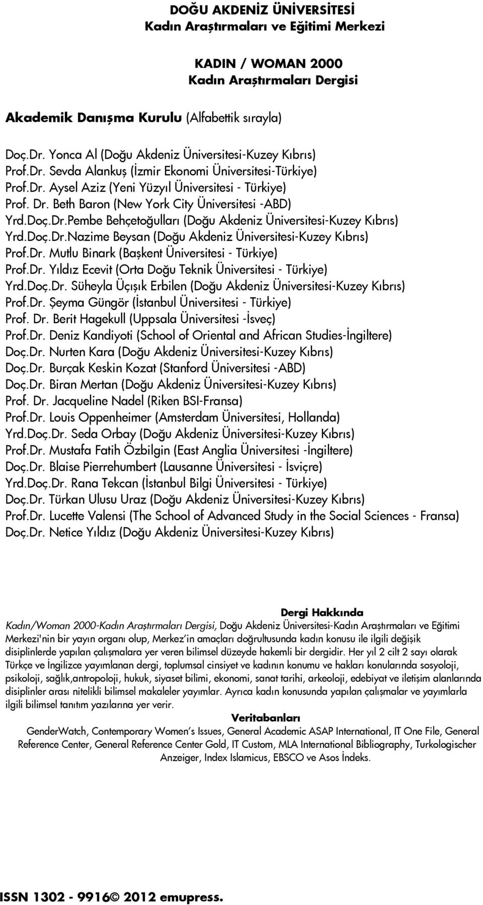 Beth Baron (New York City Üniversitesi -ABD) Yrd.Doç.Dr.Pembe Behçetoğulları (Doğu Akdeniz Üniversitesi-Kuzey Kıbrıs) Yrd.Doç.Dr.Nazime Beysan (Doğu Akdeniz Üniversitesi-Kuzey Kıbrıs) Prof.Dr. Mutlu Binark (Başkent Üniversitesi - Türkiye) Prof.