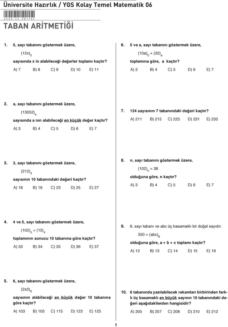 a, sayı tabanını göstermek üzere, (305) a sayısında a nın alabileceği en küçük değer kaçtır? 7. 4 sayısının 7 tabanındaki değeri kaçtır? A) B) 5 C) 5 D) 3 E) 35 A) 3 B) 4 C) 5 D) 6 E) 7 3.