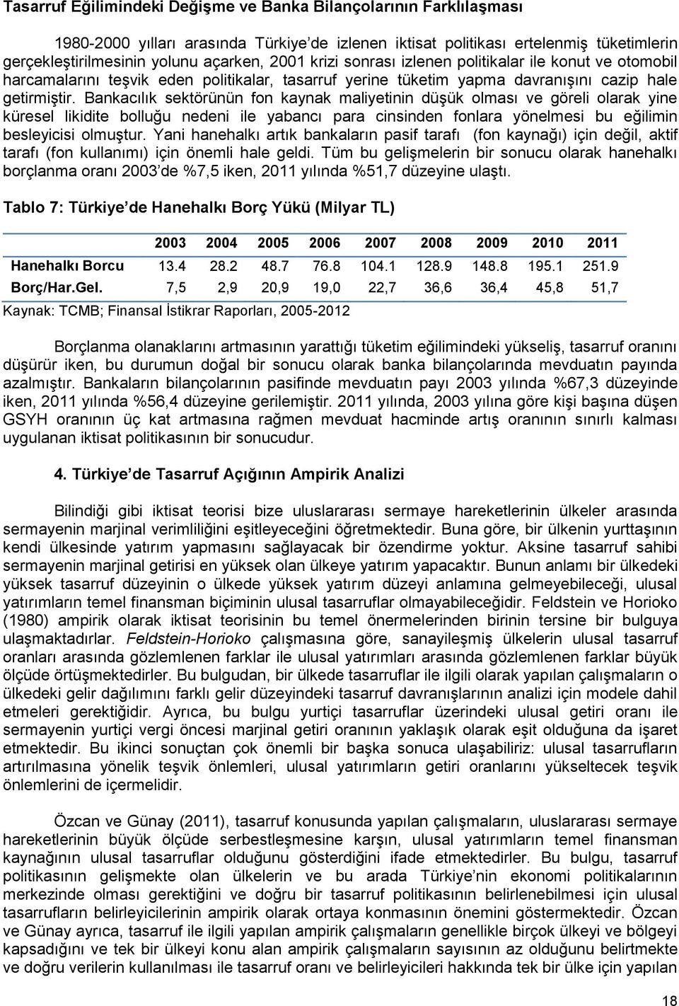 Bankacılık sektörünün fon kaynak maliyetinin düşük olması ve göreli olarak yine küresel likidite bolluğu nedeni ile yabancı para cinsinden fonlara yönelmesi bu eğilimin besleyicisi olmuştur.