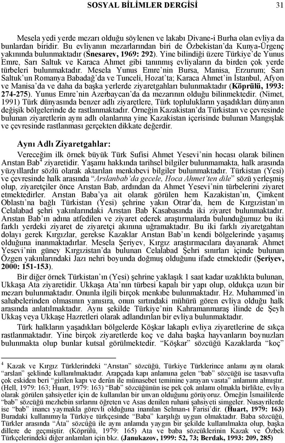 Yine bilindiği üzere Türkiye de Yunus Emre, Sarı Saltuk ve Karaca Ahmet gibi tanınmış evliyaların da birden çok yerde türbeleri bulunmaktadır.