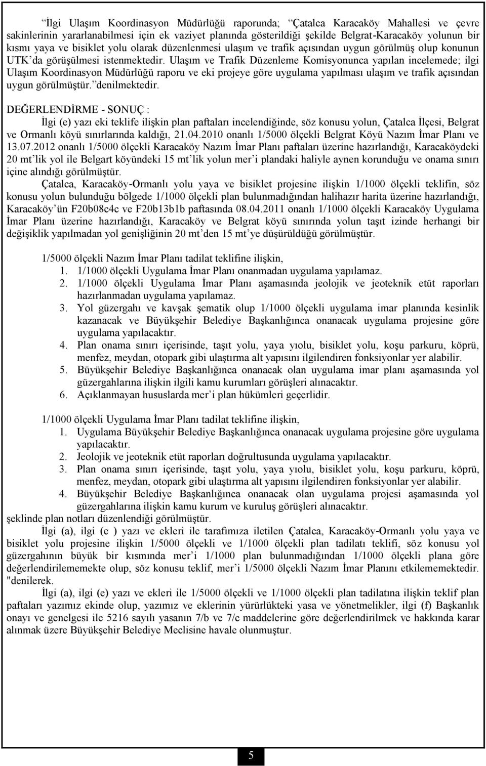 Ulaşım ve Trafik Düzenleme Komisyonunca yapılan incelemede; ilgi Ulaşım Koordinasyon Müdürlüğü raporu ve eki projeye göre uygulama yapılması ulaşım ve trafik açısından uygun görülmüştür.