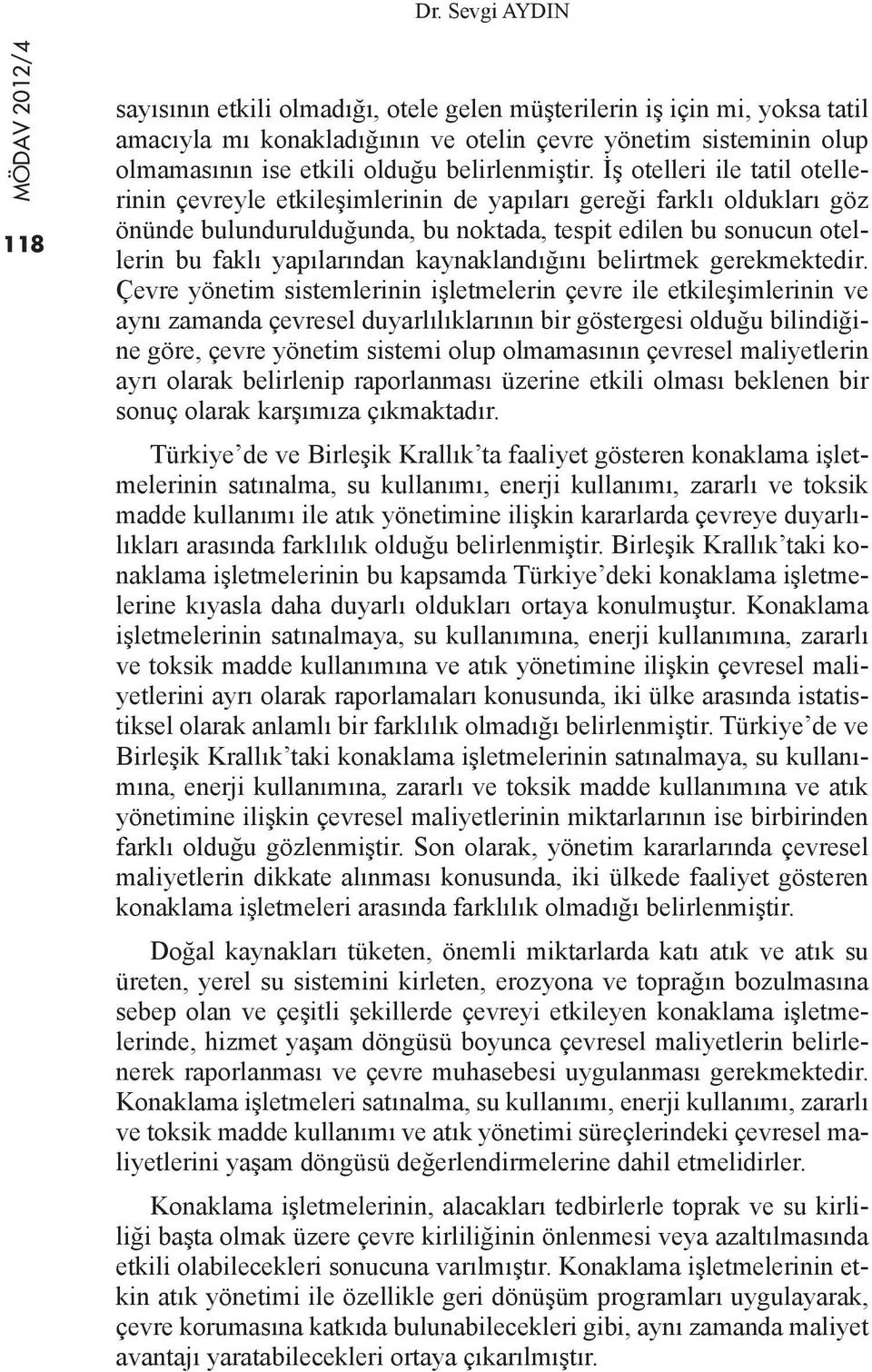 İş otelleri ile tatil otellerinin çevreyle etkileşimlerinin de yapıları gereği farklı oldukları göz önünde bulundurulduğunda, bu noktada, tespit edilen bu sonucun otellerin bu faklı yapılarından