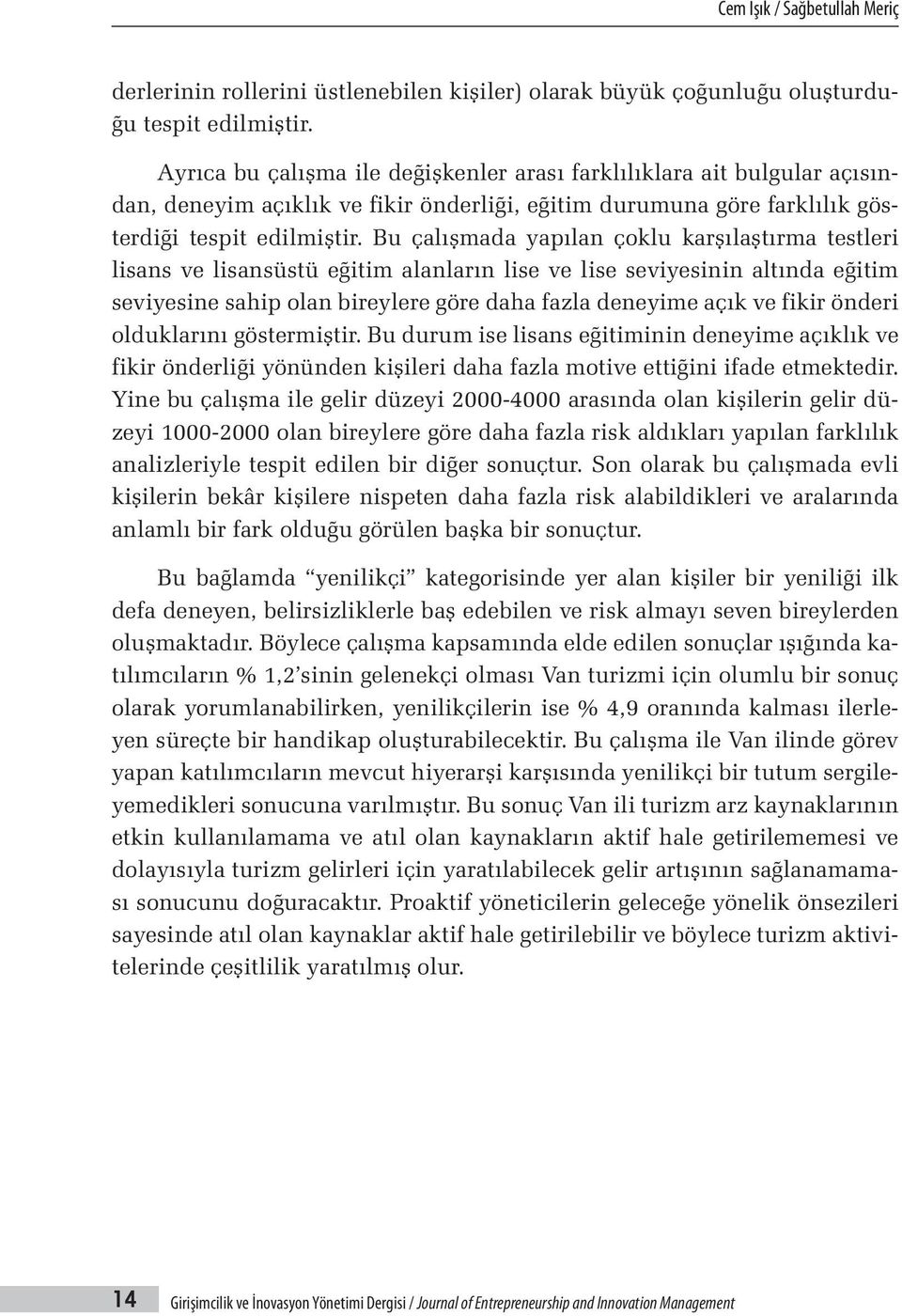 Bu çalışmada yapılan çoklu karşılaştırma testleri lisans ve lisansüstü eğitim alanların lise ve lise seviyesinin altında eğitim seviyesine sahip olan bireylere göre daha fazla deneyime açık ve fikir