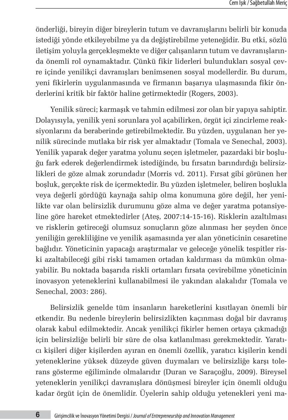 Çünkü fikir liderleri bulundukları sosyal çevre içinde yenilikçi davranışları benimsenen sosyal modellerdir.