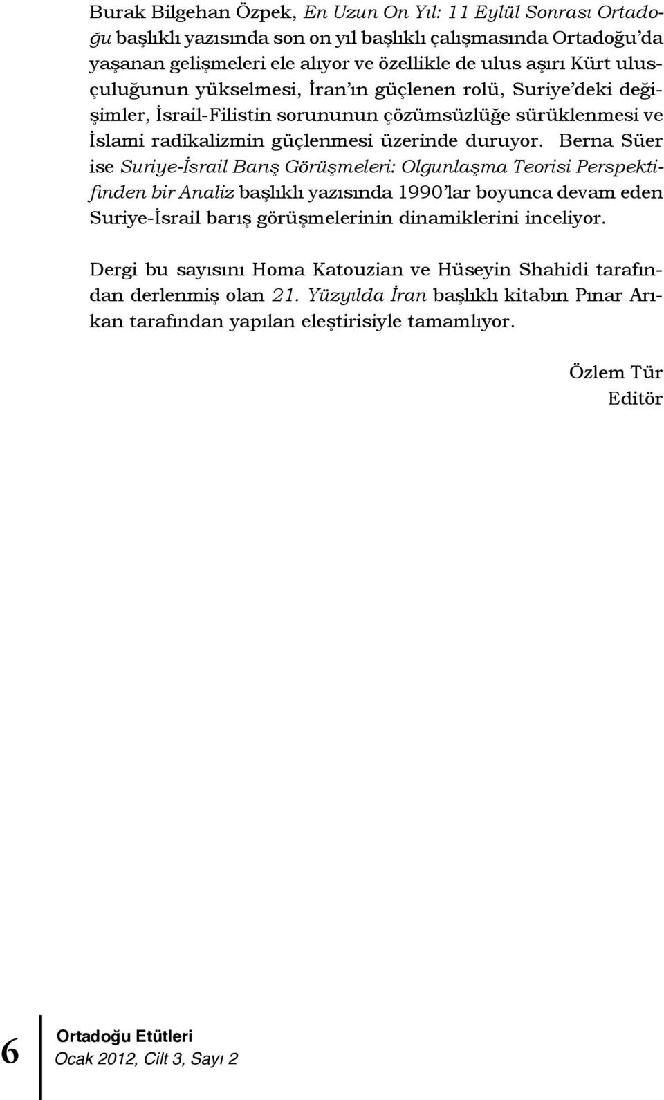 Berna Süer ise Suriye-İsrail Barış Görüşmeleri: Olgunlaşma Teorisi Perspektifinden bir Analiz başlıklı yazısında 1990 lar boyunca devam eden Suriye-İsrail barış görüşmelerinin dinamiklerini