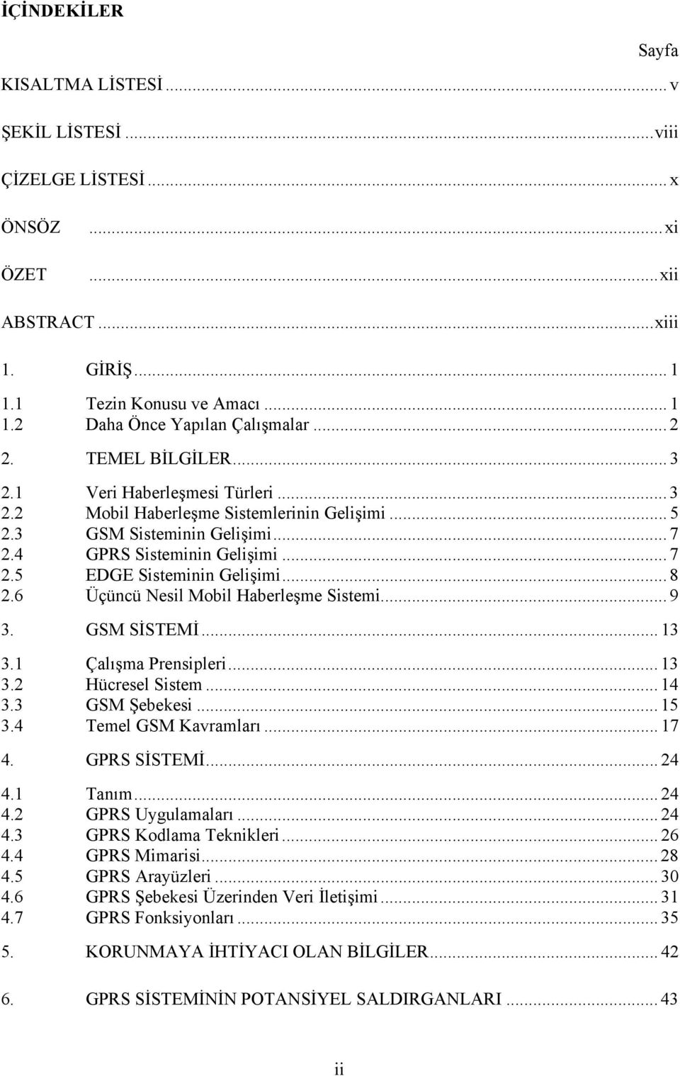 .. 8 2.6 Üçüncü Nesil Mobil Haberleşme Sistemi... 9 3. GSM SİSTEMİ... 13 3.1 Çalışma Prensipleri... 13 3.2 Hücresel Sistem... 14 3.3 GSM Şebekesi... 15 3.4 Temel GSM Kavramları... 17 4. GPRS SİSTEMİ.