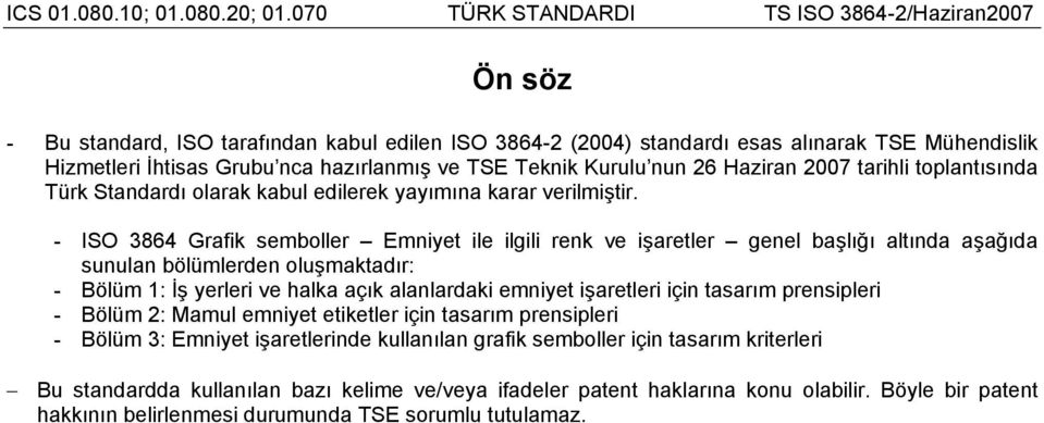 - ISO 3864 Grafik semboller Emniyet ile ilgili renk ve işaretler genel başlığı altında aşağıda sunulan bölümlerden oluşmaktadır: - Bölüm 1: İş yerleri ve halka açık alanlardaki emniyet işaretleri