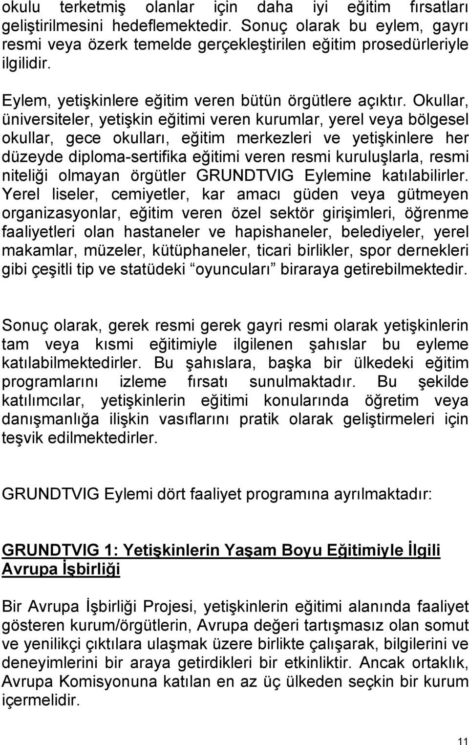 Okullar, üniversiteler, yetişkin eğitimi veren kurumlar, yerel veya bölgesel okullar, gece okulları, eğitim merkezleri ve yetişkinlere her düzeyde diploma-sertifika eğitimi veren resmi kuruluşlarla,