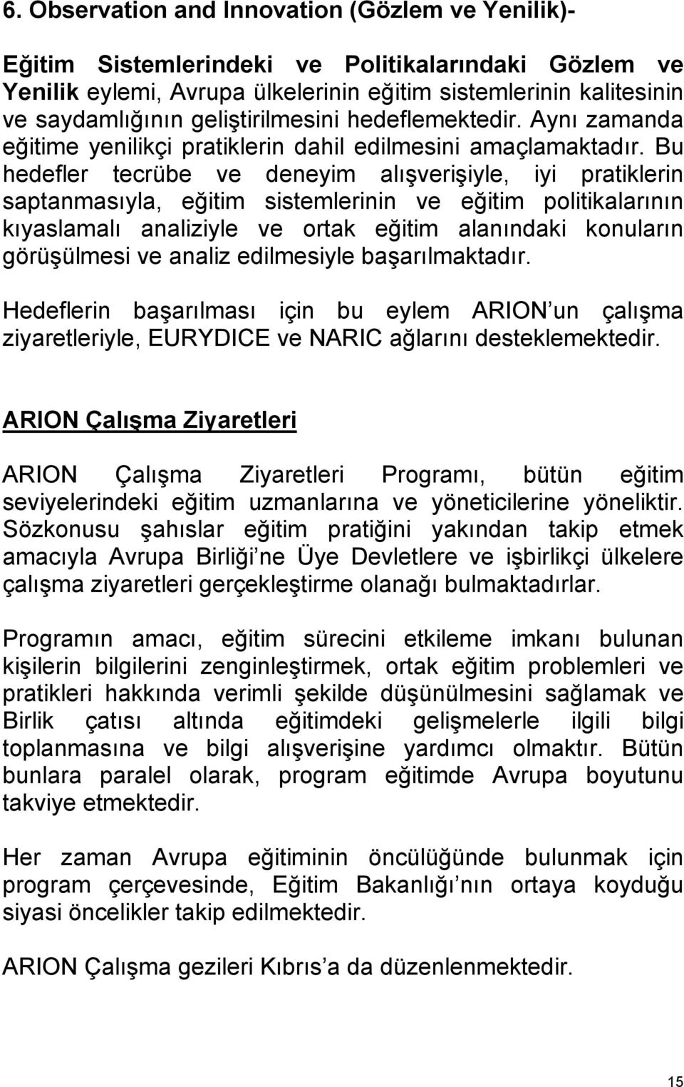 Bu hedefler tecrübe ve deneyim alışverişiyle, iyi pratiklerin saptanmasıyla, eğitim sistemlerinin ve eğitim politikalarının kıyaslamalı analiziyle ve ortak eğitim alanındaki konuların görüşülmesi ve