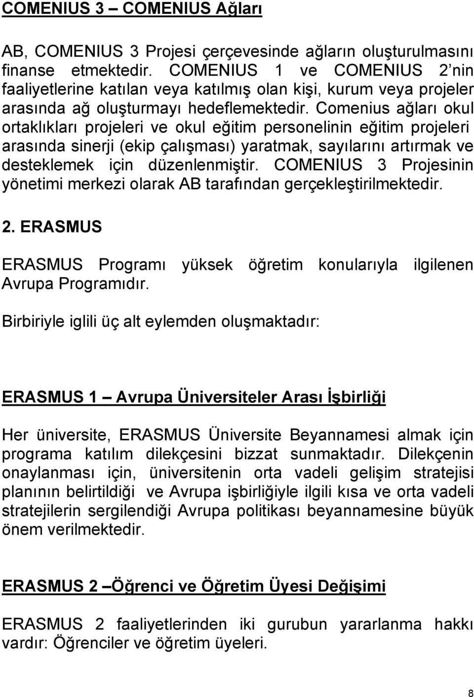 Comenius ağları okul ortaklıkları projeleri ve okul eğitim personelinin eğitim projeleri arasında sinerji (ekip çalışması) yaratmak, sayılarını artırmak ve desteklemek için düzenlenmiştir.