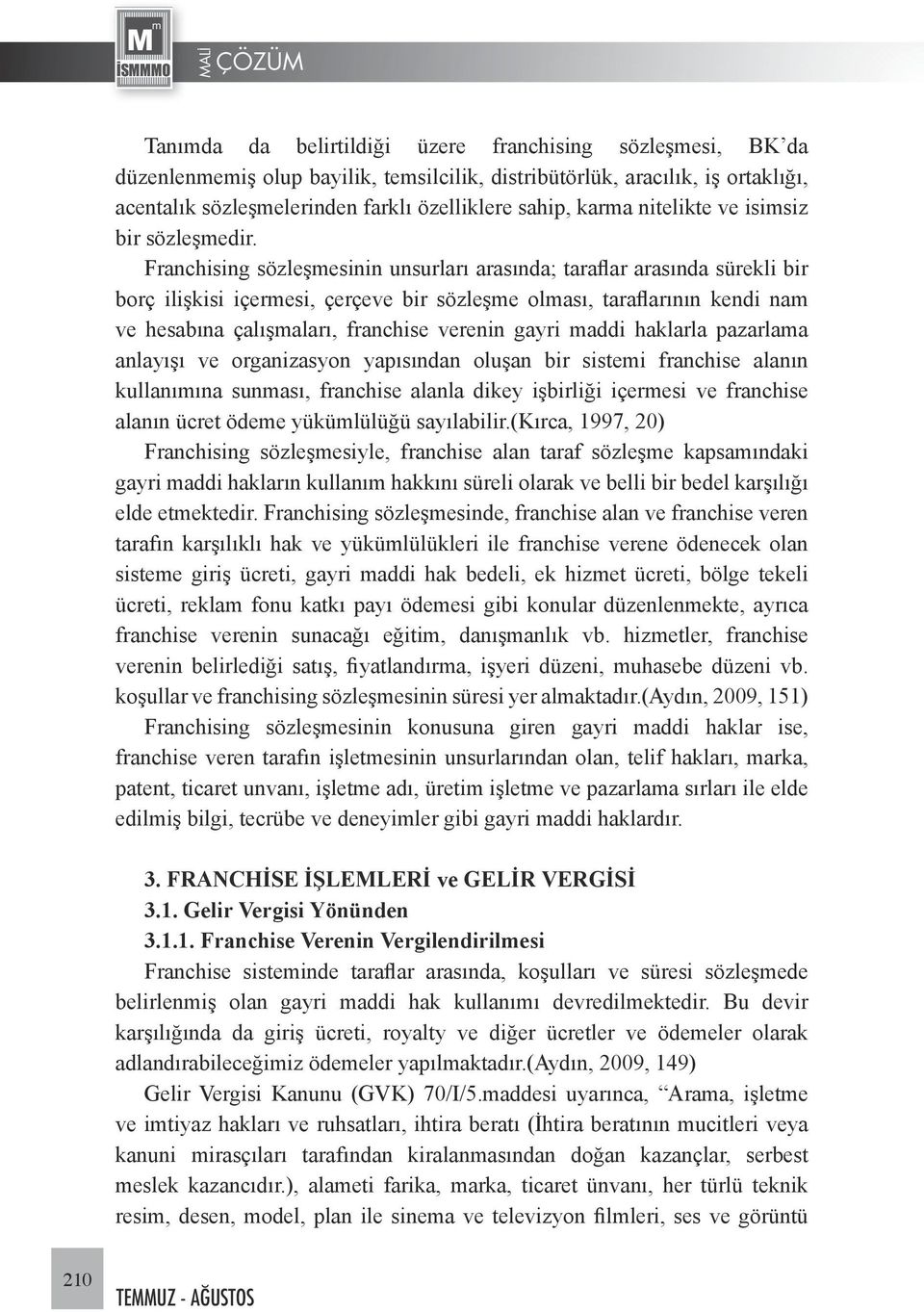 Franchising sözleşmesinin unsurları arasında; taraflar arasında sürekli bir borç ilişkisi içermesi, çerçeve bir sözleşme olması, taraflarının kendi nam ve hesabına çalışmaları, franchise verenin