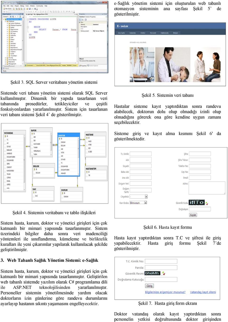 Dinamik bir yapıda tasarlanan veri tabanında prosedürler, tetikleyiciler ve çeşitli fonksiyonlardan yararlanılmıştır. Sistem için tasarlanan veri tabanı sistemi Şekil 4 de Şekil 5.