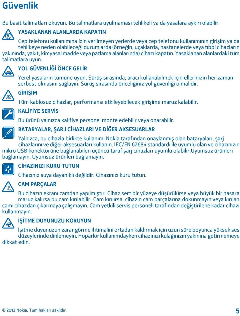 veya tıbbi cihazların yakınında, yakıt, kimyasal madde veya patlama alanlarında) cihazı kapatın. Yasaklanan alanlardaki tüm talimatlara uyun. YOL GÜVENLİĞİ ÖNCE GELİR Yerel yasaların tümüne uyun.