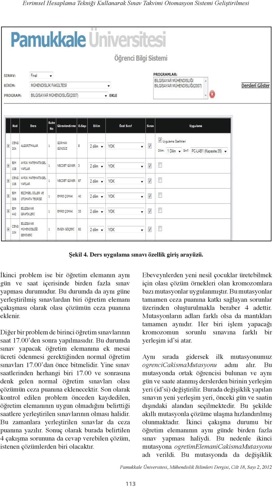 Bu durumda da aynı güne yerleştirilmiş sınavlardan biri öğretim elemanı çakışması olarak olası çözümün ceza puanına eklenir. Diğer bir problem de birinci öğretim sınavlarının saat 17.