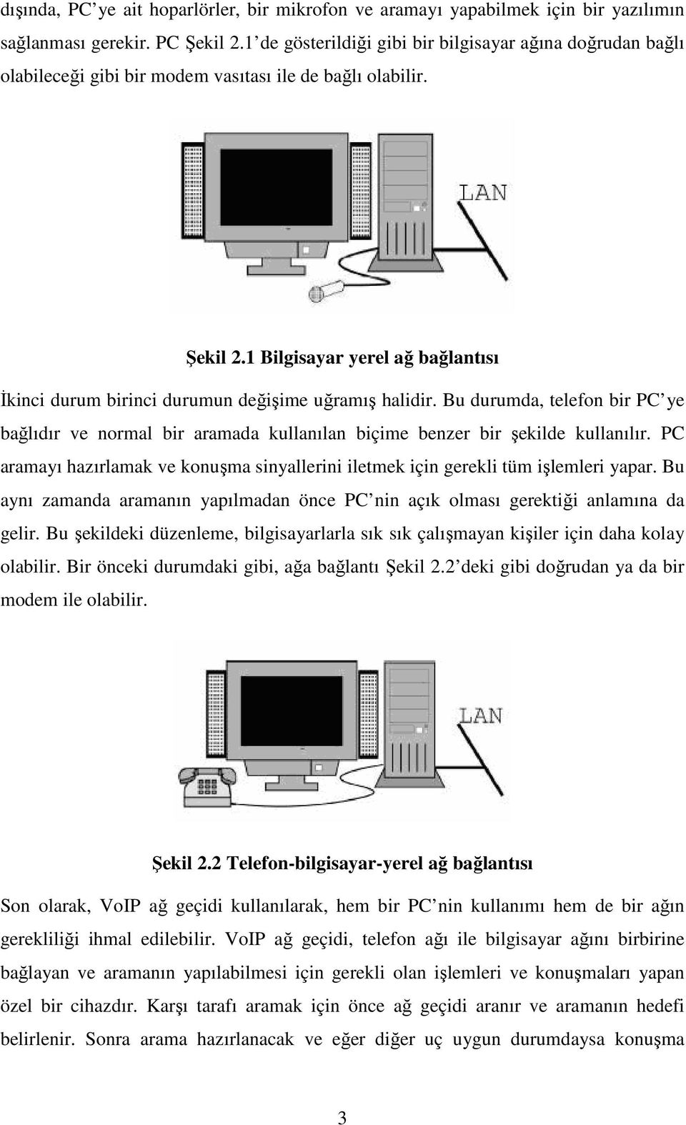 1 Bilgisayar yerel ağ bağlantısı Đkinci durum birinci durumun değişime uğramış halidir. Bu durumda, telefon bir PC ye bağlıdır ve normal bir aramada kullanılan biçime benzer bir şekilde kullanılır.