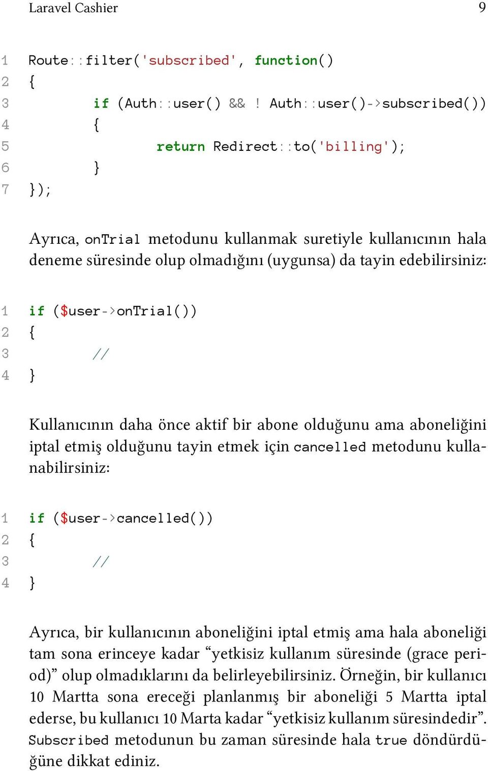 edebilirsiniz: 1 if ($user->ontrial()) 2 { 3 // 4 } Kullanıcının daha önce aktif bir abone olduğunu ama aboneliğini iptal etmiş olduğunu tayin etmek için cancelled metodunu kullanabilirsiniz: 1 if