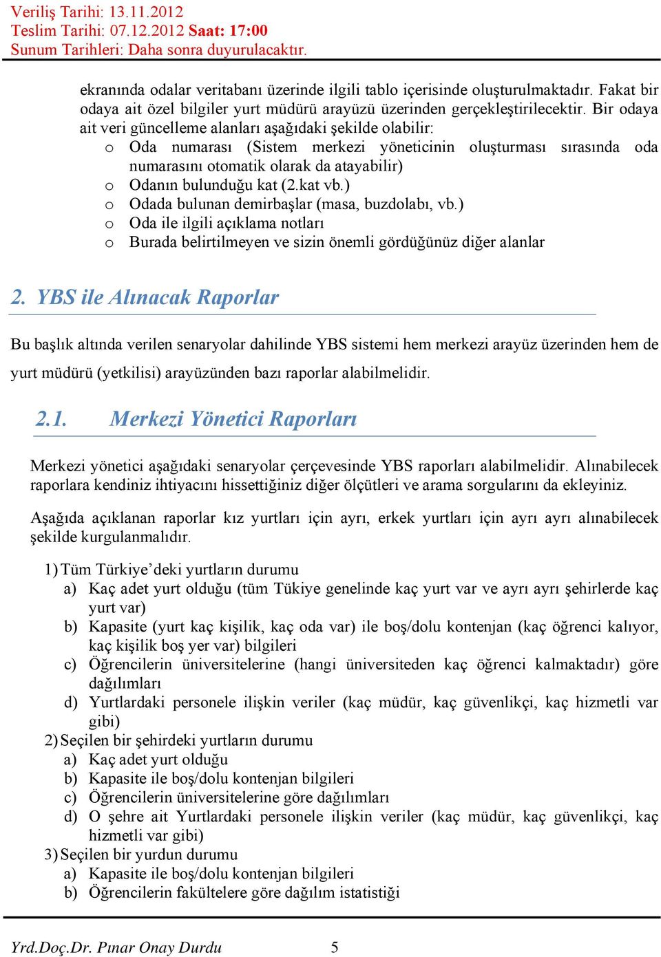 kat (2.kat vb.) o Odada bulunan demirbaşlar (masa, buzdolabı, vb.) o Oda ile ilgili açıklama notları o Burada belirtilmeyen ve sizin önemli gördüğünüz diğer alanlar 2.