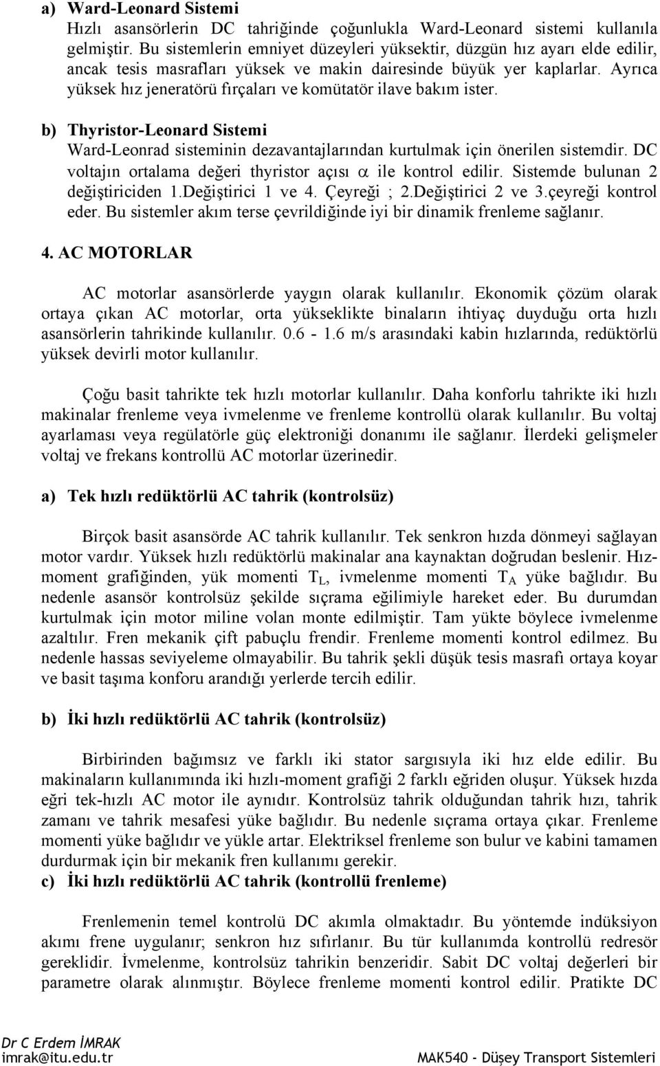 Ayrıca yüksek hız jeneratörü fırçaları ve komütatör ilave bakım ister. b) Thyristor-Leonard Sistemi Ward-Leonrad sisteminin dezavantajlarından kurtulmak için önerilen sistemdir.