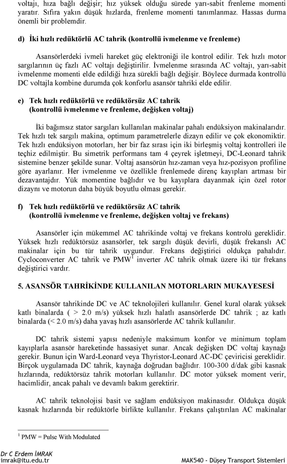 İvmelenme sırasında AC voltajı, yarı-sabit ivmelenme elde edildiği hıza sürekli bağlı değişir. Böylece durmada kontrollü DC voltajla kombine durumda çok konforlu asansör tahriki elde edilir.