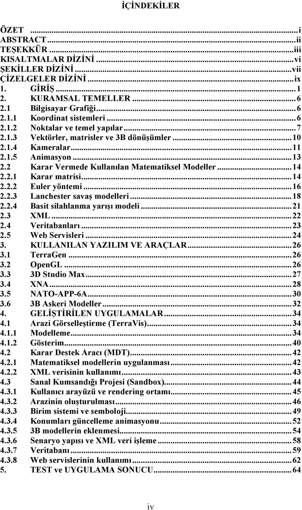 .. 14 2.2.2 Euler yöntemi... 16 2.2.3 Lanchester savaş modelleri... 18 2.2.4 Basit silahlanma yarışı modeli... 21 2.3 XML... 22 2.4 Veritabanları... 23 2.5 Web Servisleri... 24 3.