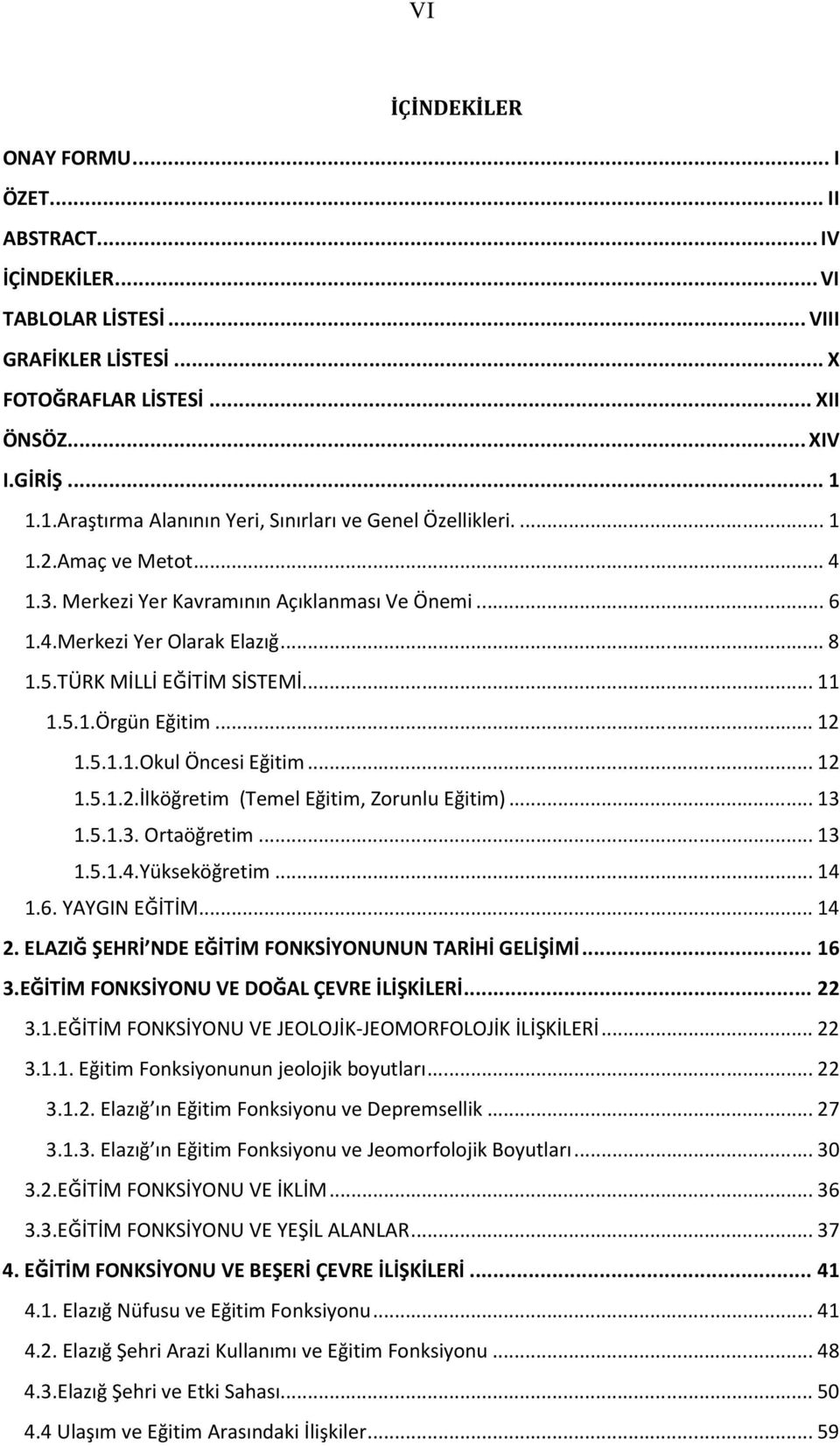 TÜRK MİLLİ EĞİTİM SİSTEMİ... 11 1.5.1.Örgün Eğitim... 12 1.5.1.1.Okul Öncesi Eğitim... 12 1.5.1.2.İlköğretim (Temel Eğitim, Zorunlu Eğitim)... 13 1.5.1.3. Ortaöğretim... 13 1.5.1.4.Yükseköğretim.