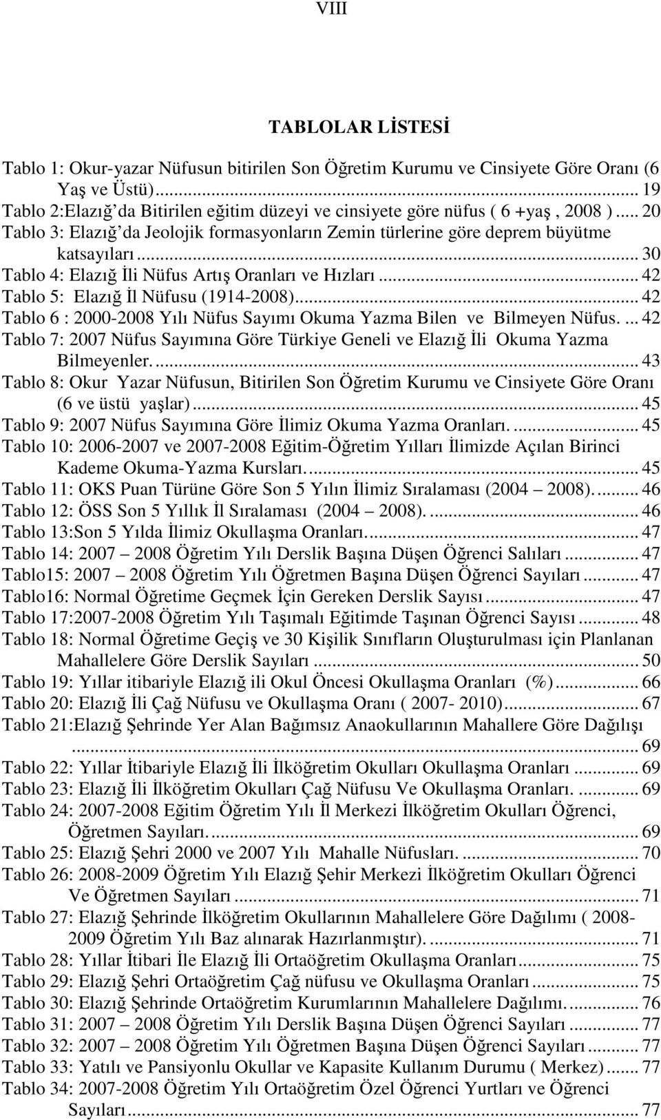 .. 30 Tablo 4: Elazığ İli Nüfus Artış Oranları ve Hızları... 42 Tablo 5: Elazığ İl Nüfusu (1914-2008)... 42 Tablo 6 : 2000-2008 Yılı Nüfus Sayımı Okuma Yazma Bilen ve Bilmeyen Nüfus.