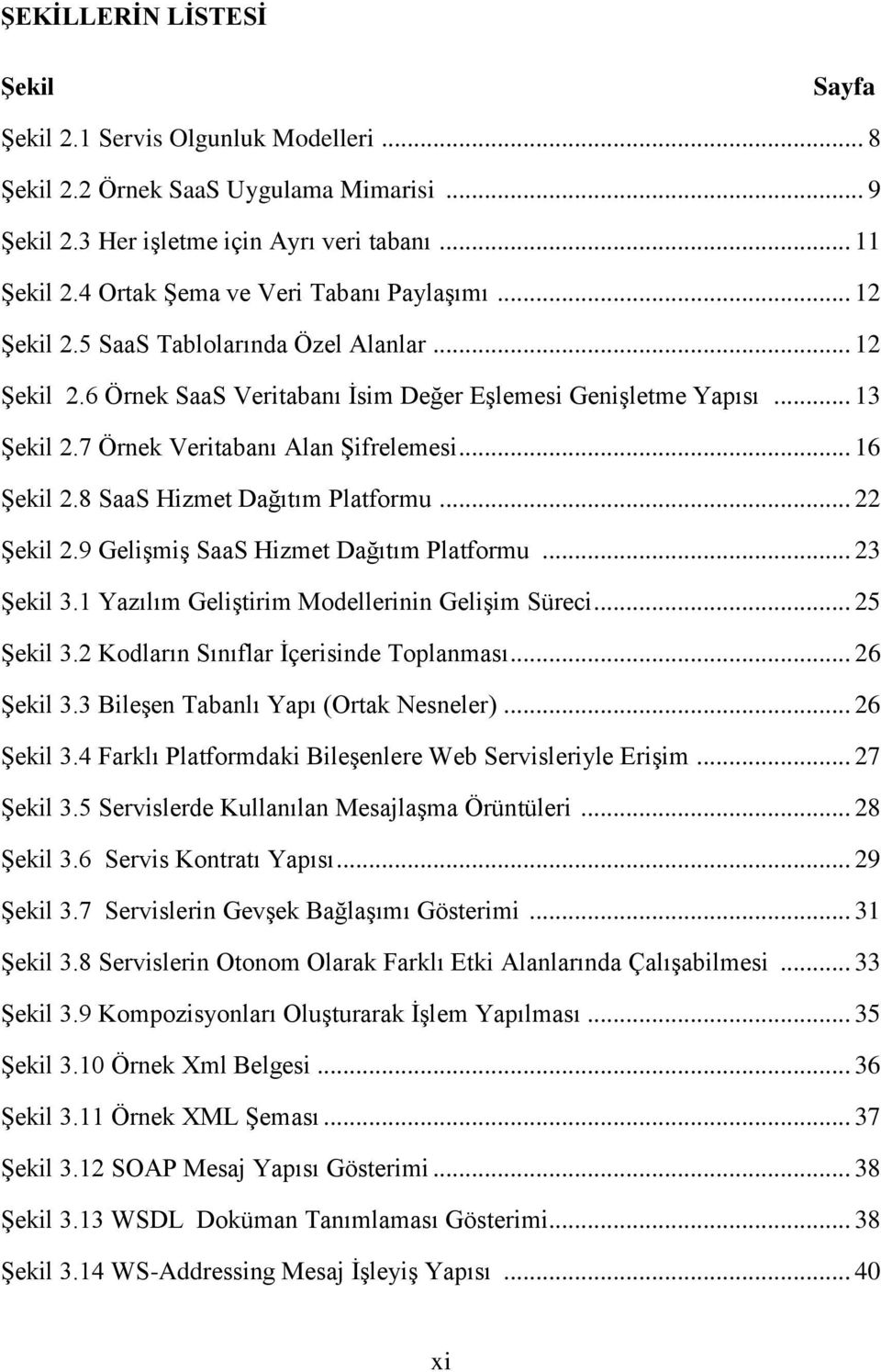 7 Örnek Veritabanı Alan ġifrelemesi... 16 ġekil 2.8 SaaS Hizmet Dağıtım Platformu... 22 ġekil 2.9 GeliĢmiĢ SaaS Hizmet Dağıtım Platformu... 23 ġekil 3.1 Yazılım GeliĢtirim Modellerinin GeliĢim Süreci.