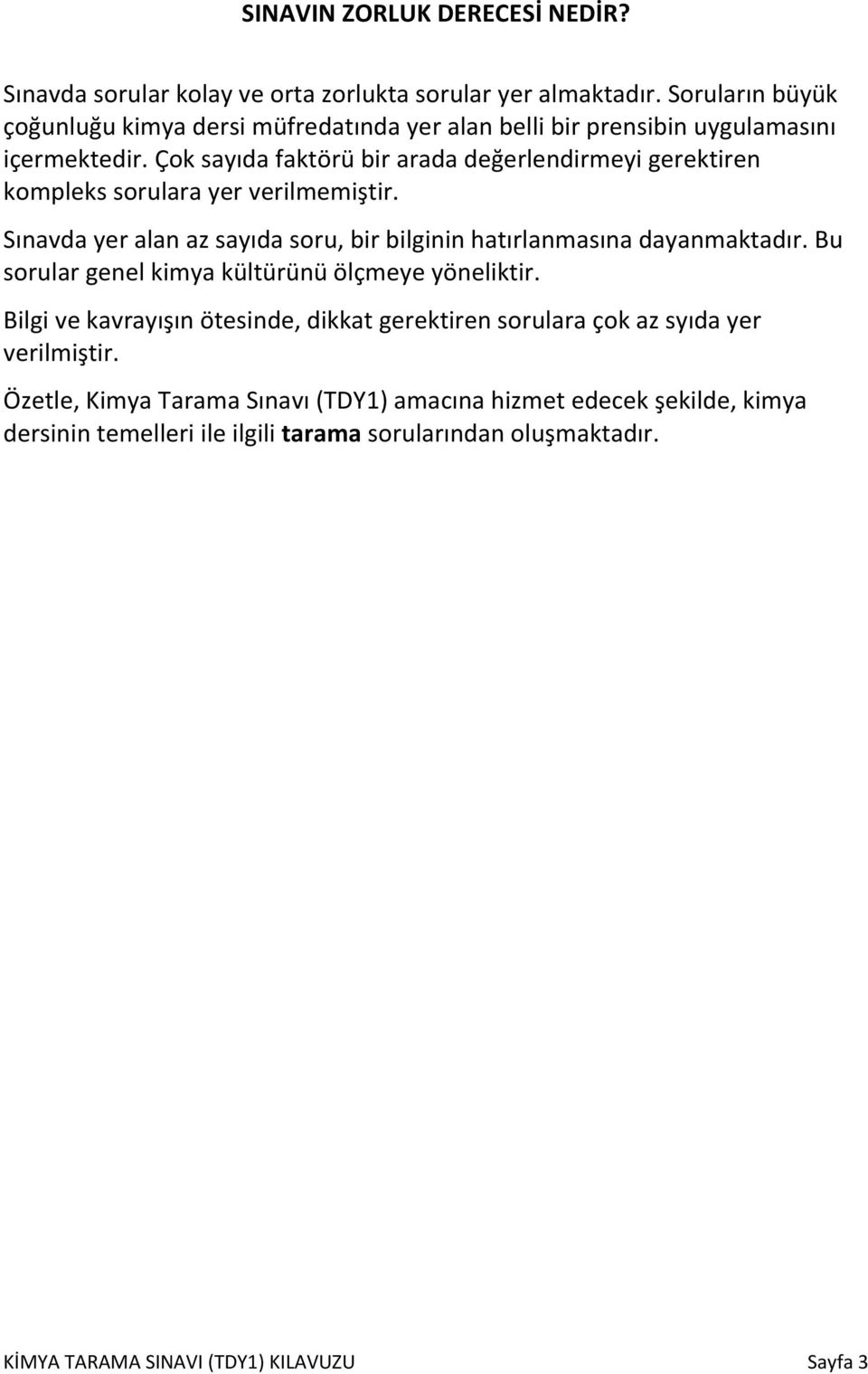 Çok sayıda faktörü bir arada değerlendirmeyi gerektiren kompleks sorulara yer verilmemiştir. Sınavda yer alan az sayıda soru, bir bilginin hatırlanmasına dayanmaktadır.