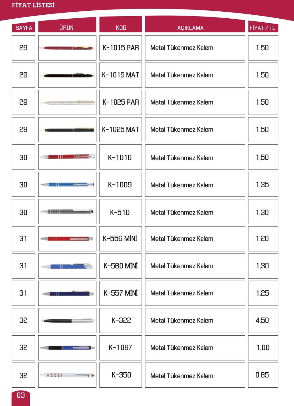 Tükenmez Kalem 1,35 30 K-510 Metal Tükenmez Kalem 1,30 31 K-556 MİNİ Metal Tükenmez Kalem 1,20 31 K-560 MİNİ Metal Tükenmez Kalem 1,30