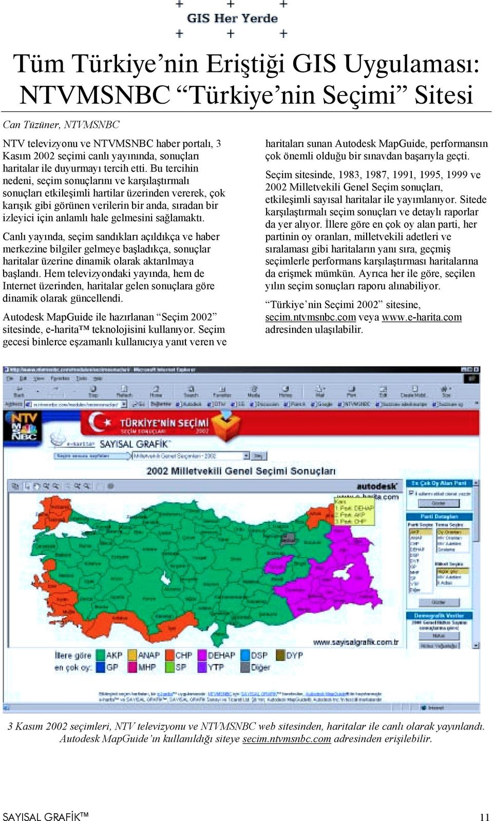 Bu tercihin nedeni, seçim sonuçlarõnõ ve karşõlaştõrmalõ sonuçlarõ etkileşimli hartilar üzerinden vererek, çok karõşõk gibi görünen verilerin bir anda, sõradan bir izleyici için anlamlõ hale