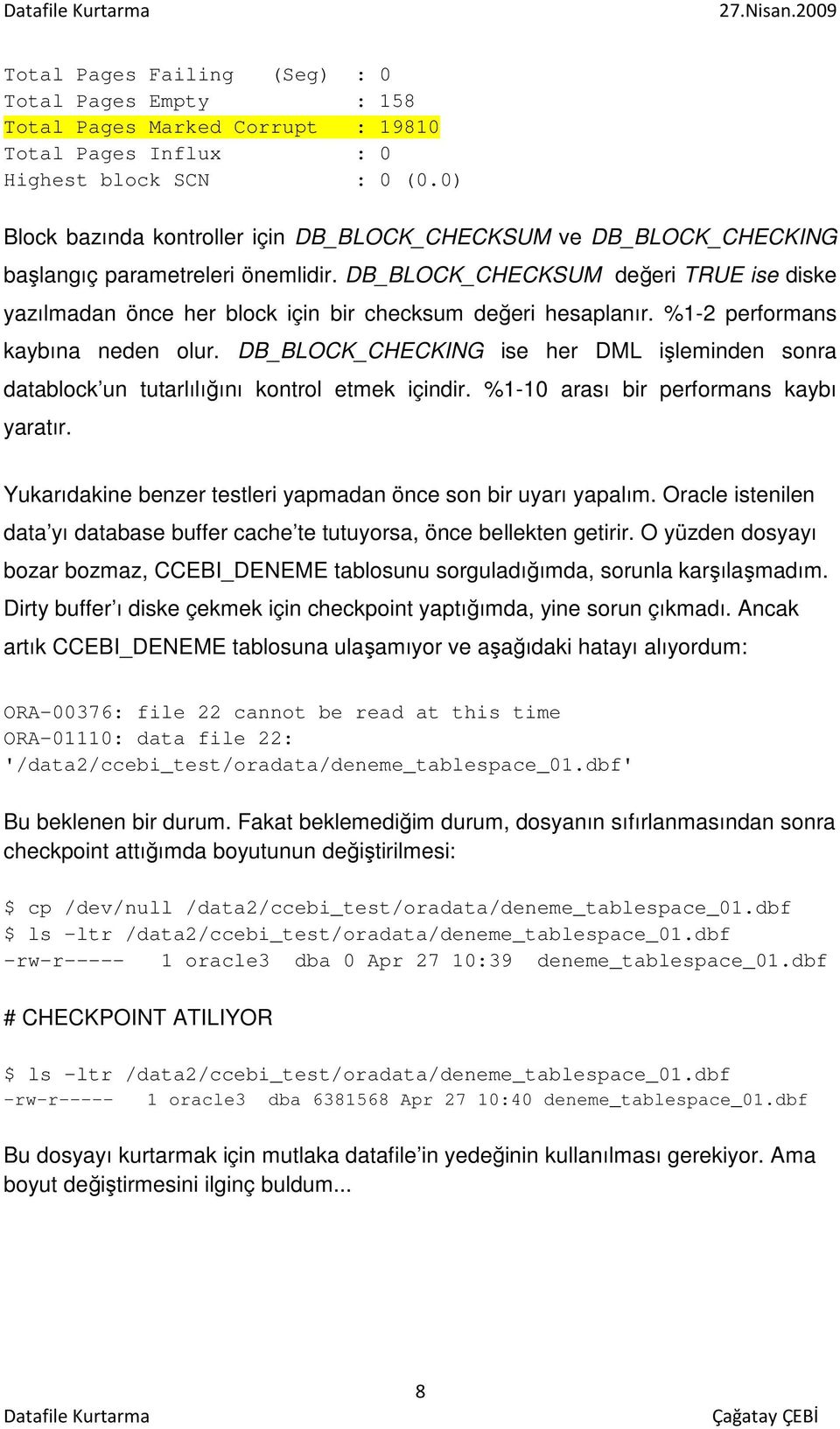 DB_BLOCK_CHECKSUM değeri TRUE ise diske yazılmadan önce her block için bir checksum değeri hesaplanır. %1-2 performans kaybına neden olur.