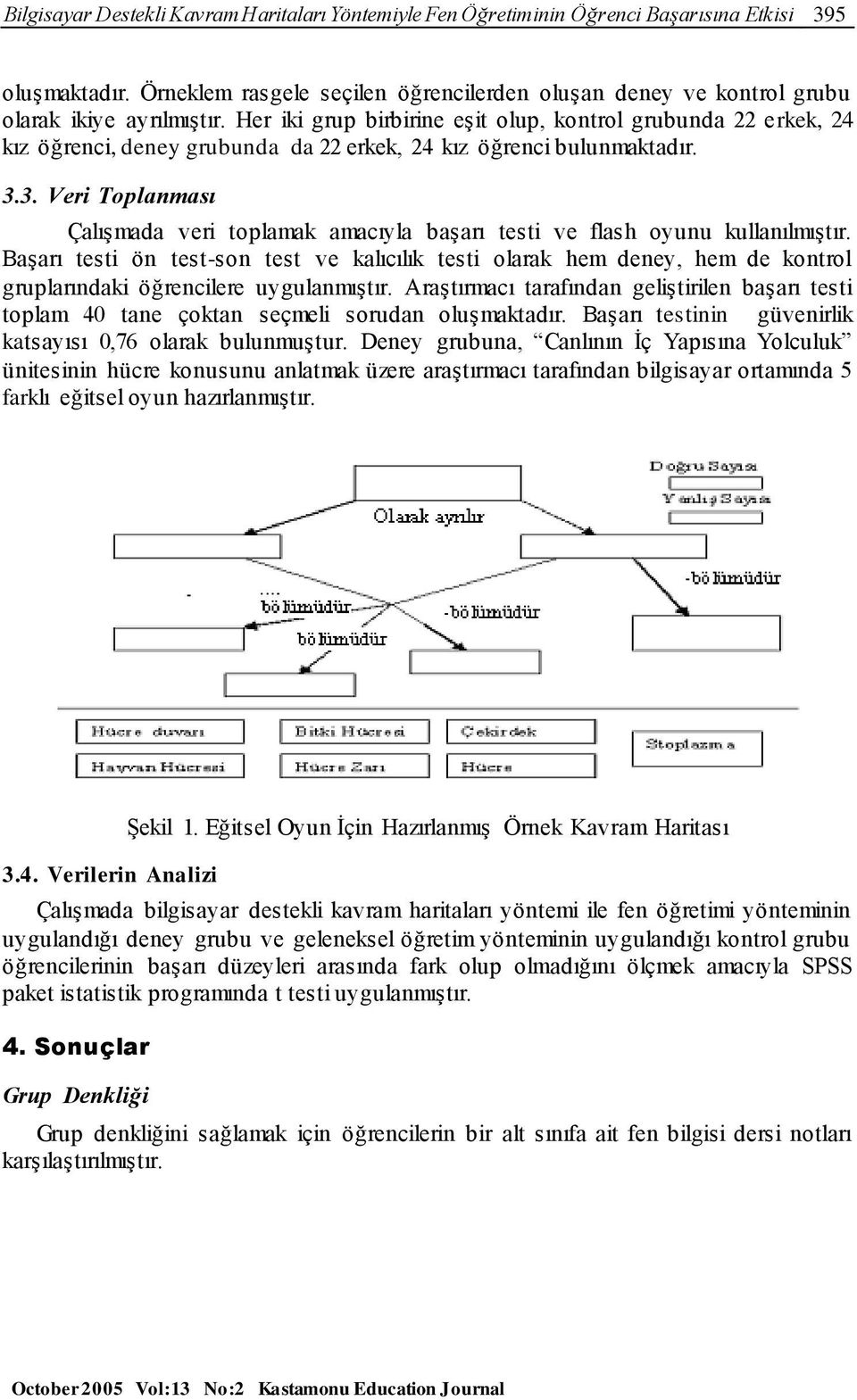 Her iki grup birbirine eşit olup, kontrol grubunda 22 erkek, 24 kız öğrenci, deney grubunda da 22 erkek, 24 kız öğrenci bulunmaktadır. 3.