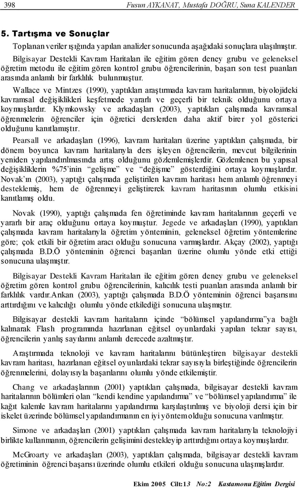 bulunmuştur. Wallace ve Mintzes (1990), yaptıkları araştırmada kavram haritalarının, biyolojideki kavramsal değişiklikleri keşfetmede yararlı ve geçerli bir teknik olduğunu ortaya koymuşlardır.