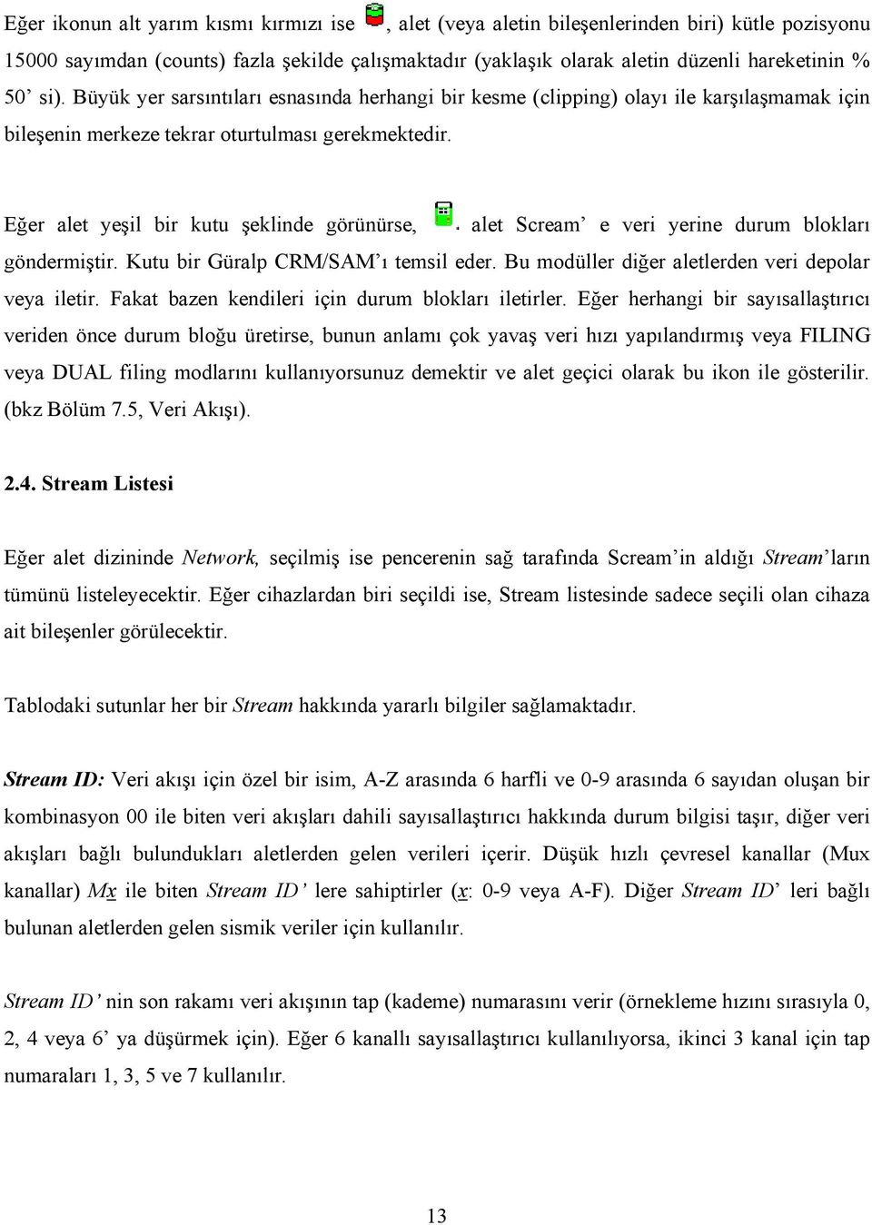 Eğer alet yeşil bir kutu şeklinde görünürse, alet Scream e veri yerine durum blokları göndermiştir. Kutu bir Güralp CRM/SAM ı temsil eder. Bu modüller diğer aletlerden veri depolar veya iletir.