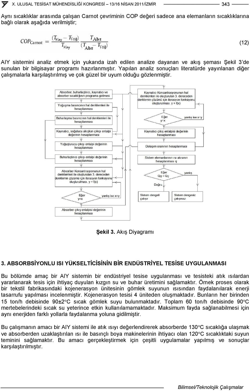 Yapılan analiz sonuçları literatürde yayınlanan diğer çalışmalarla karşılaştırılmış ve çok güzel bir uyum olduğu gözlenmiştir. Şekil 3. Akış Diyagramı 3.