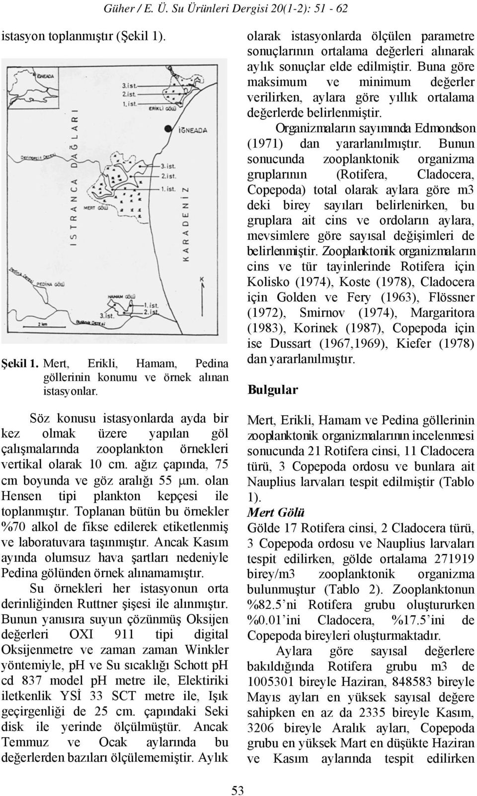 olan Hensen tipi plankton kepçesi ile toplanmıştır. Toplanan bütün bu örnekler %70 alkol de fikse edilerek etiketlenmiş ve laboratuvara taşınmıştır.