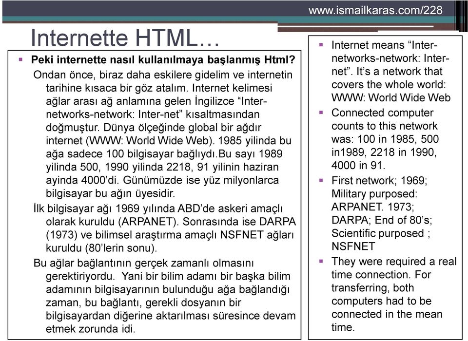 1985 yilinda bu ağa sadece 100 bilgisayar bağlıydı.bu sayı 1989 yilinda 500, 1990 yilinda 2218, 91 yilinin haziran ayinda 4000 di. Günümüzde ise yüz milyonlarca bilgisayar bu ağın üyesidir.