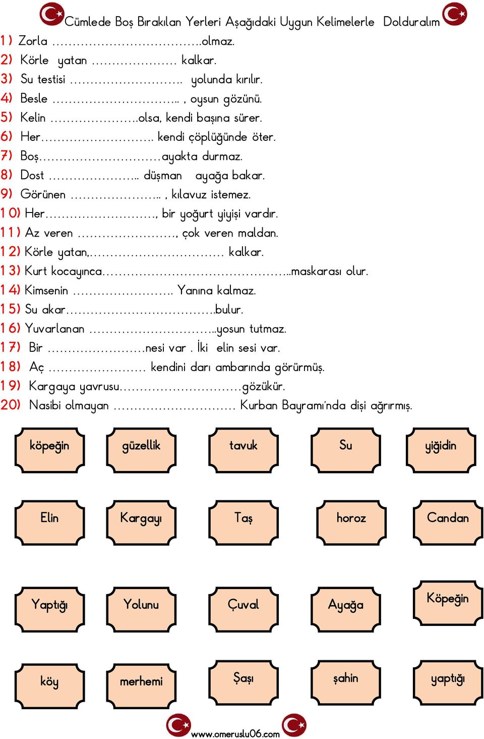 12) Körle yatan, kalkar. 13) Kurt kocayınca..maskarası olur. 14) Kimsenin. Yanına kalmaz. 15) Su akar.bulur. 16) Yuvarlanan..yosun tutmaz. 17) Bir nesi var. İki elin sesi var.